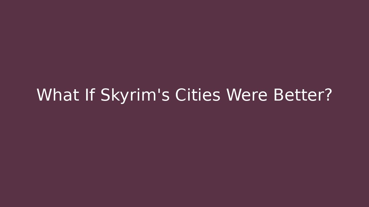 What If Skyrim's Cities Were Better?