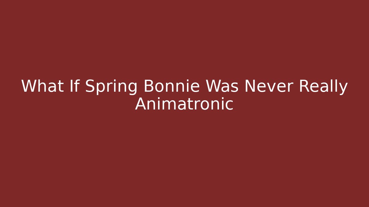 What If Spring Bonnie Was Never Really Animatronic