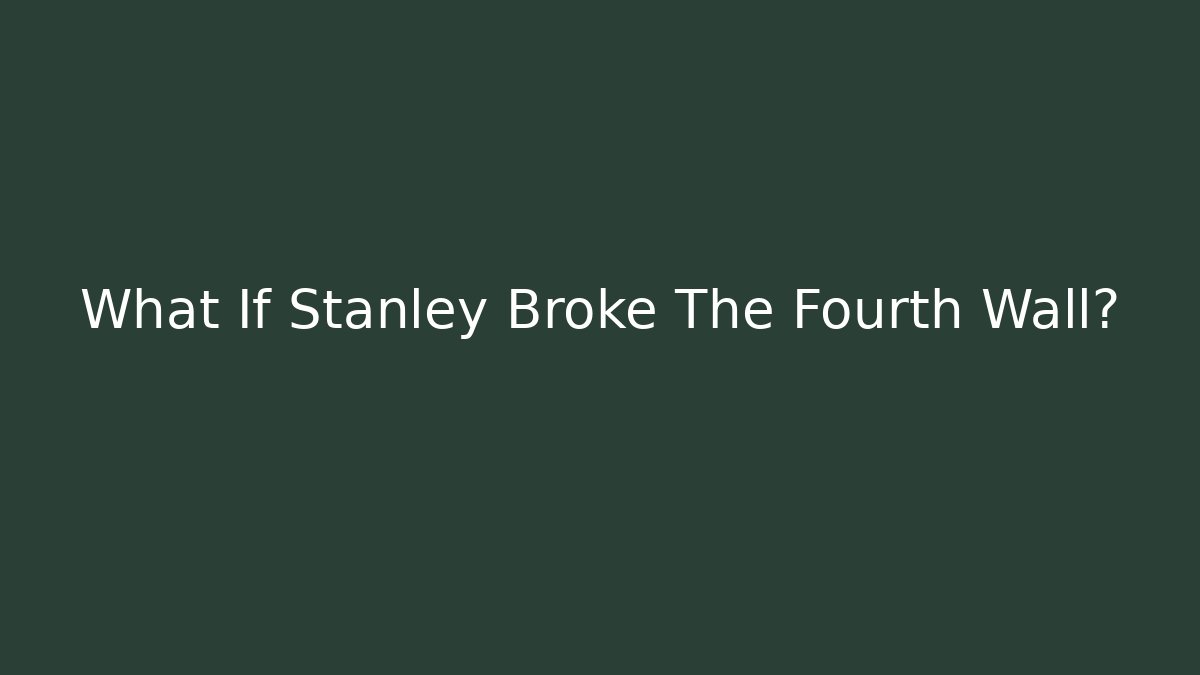 What If Stanley Broke The Fourth Wall?