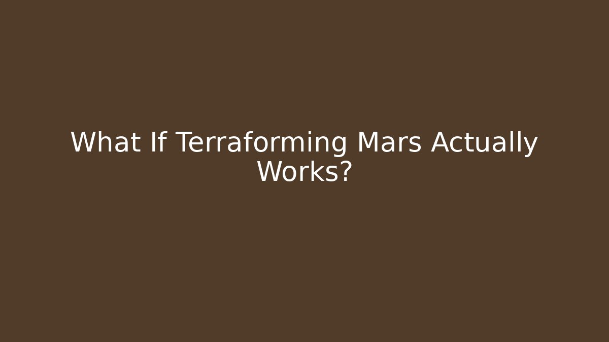 What If Terraforming Mars Actually Works?