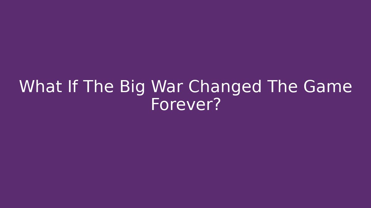 What If The Big War Changed The Game Forever?