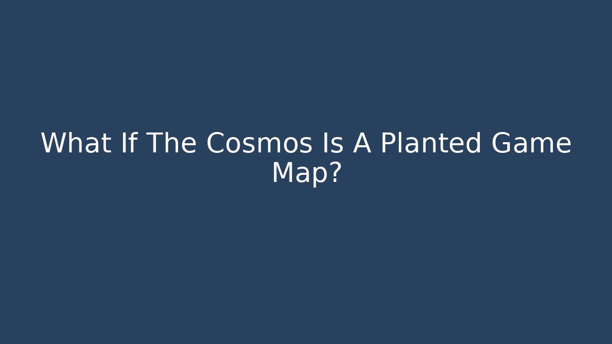 What If The Cosmos Is A Planted Game Map?