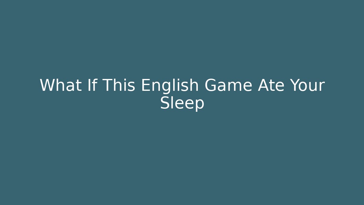 What If This English Game Ate Your Sleep