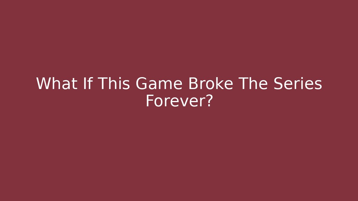 What If This Game Broke The Series Forever?