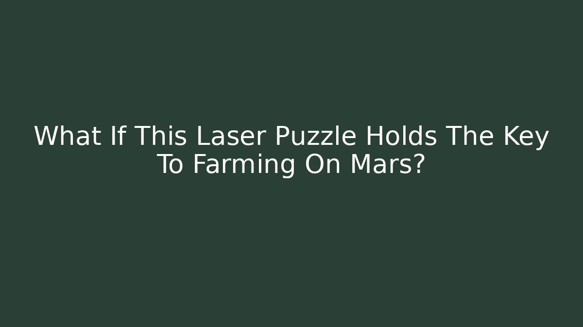 What If This Laser Puzzle Holds The Key To Farming On Mars?