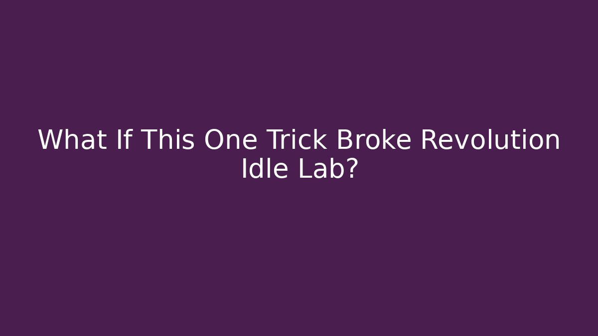 What If This One Trick Broke Revolution Idle Lab?