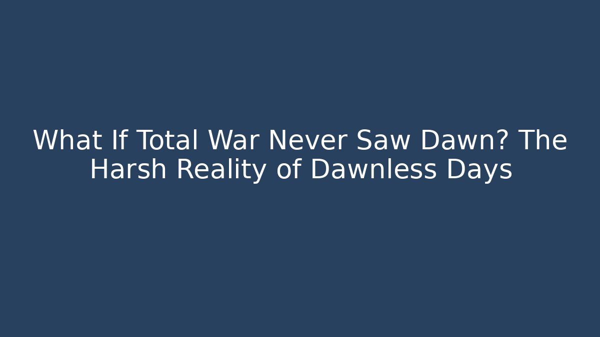 What If Total War Never Saw Dawn? The Harsh Reality of Dawnless Days