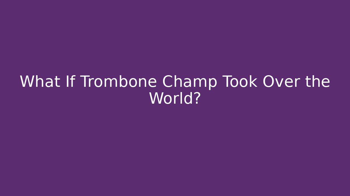 What If Trombone Champ Took Over the World?