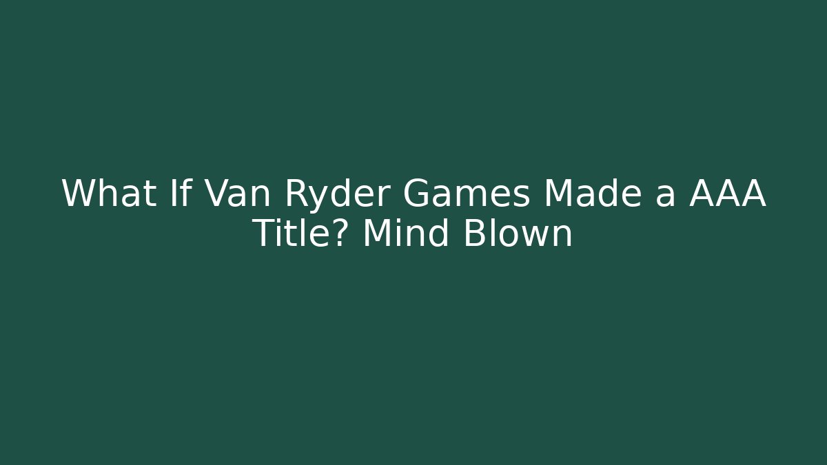 What If Van Ryder Games Made a AAA Title? Mind Blown