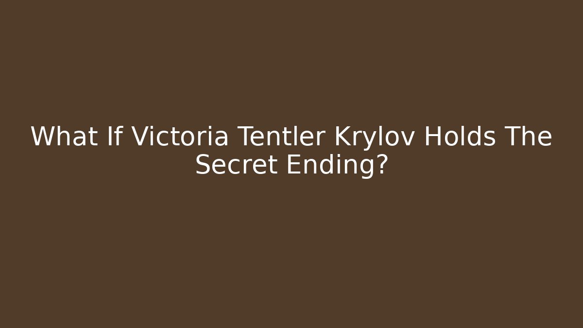 What If Victoria Tentler Krylov Holds The Secret Ending?