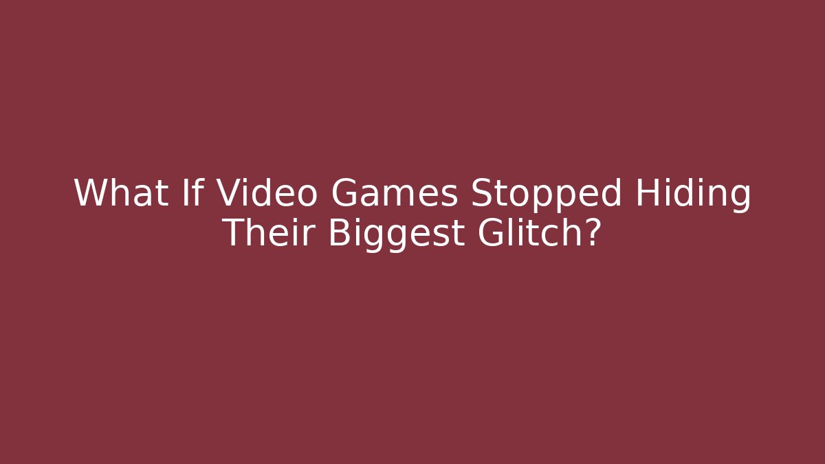 What If Video Games Stopped Hiding Their Biggest Glitch?