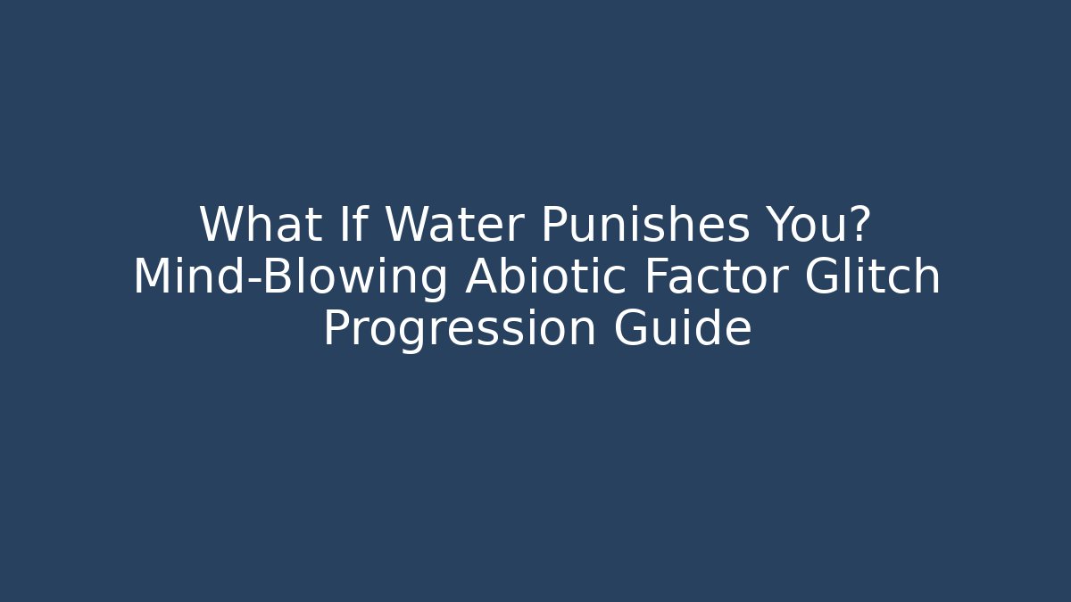 What If Water Punishes You? Mind-Blowing Abiotic Factor Glitch Progression Guide