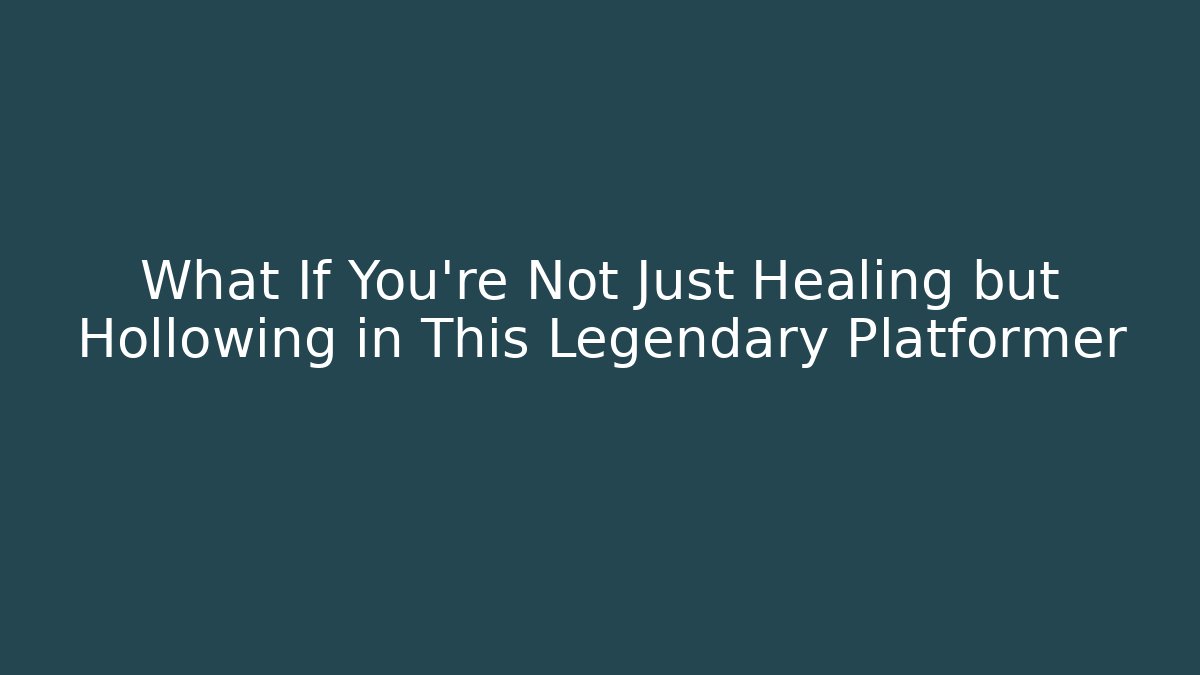 What If You’re Not Just Healing but Hollowing in This Legendary Platformer