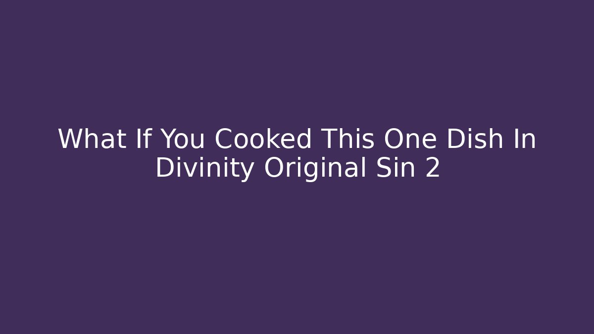 What If You Cooked This One Dish In Divinity Original Sin 2