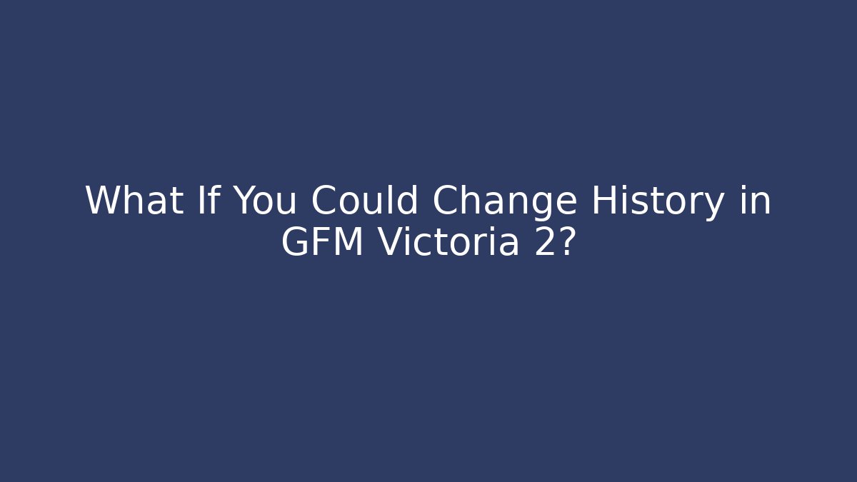 What If You Could Change History in GFM Victoria 2?