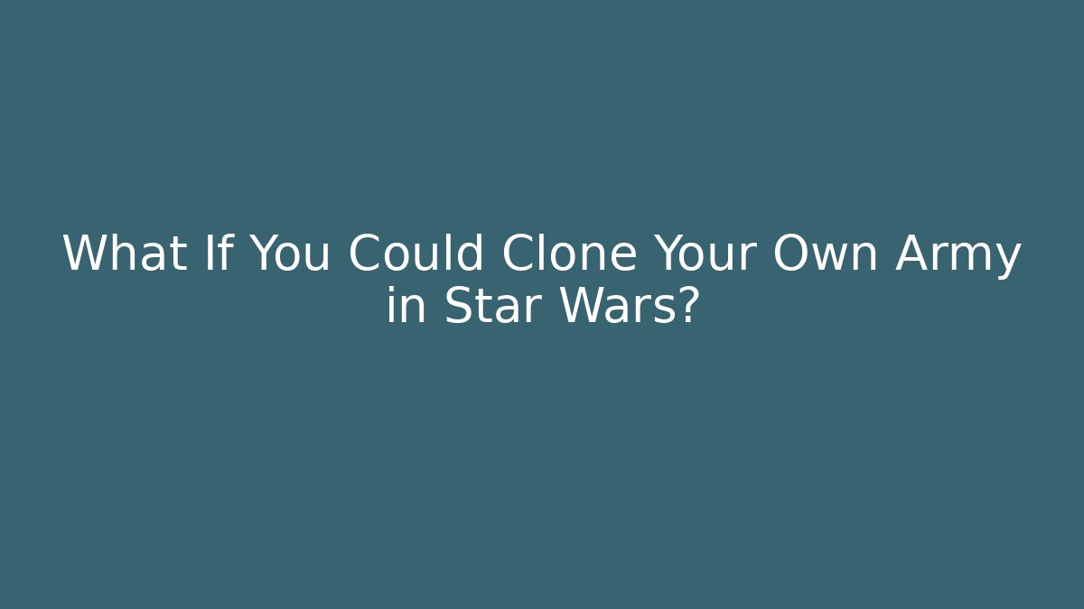 What If You Could Clone Your Own Army in Star Wars? - The Family Holidays