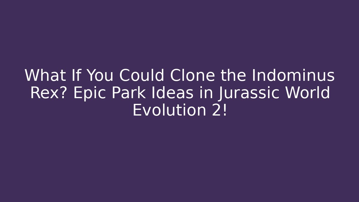 What If You Could Clone the Indominus Rex? Epic Park Ideas in Jurassic World Evolution 2!