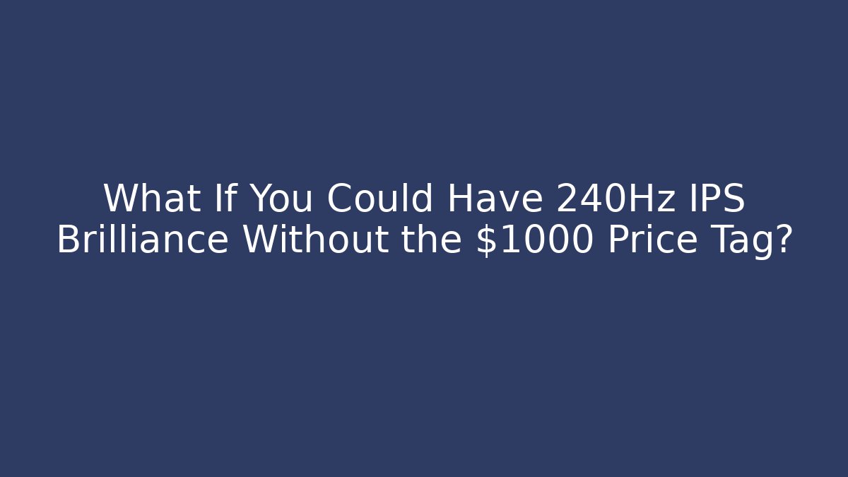 What If You Could Have 240Hz IPS Brilliance Without the $1000 Price Tag?