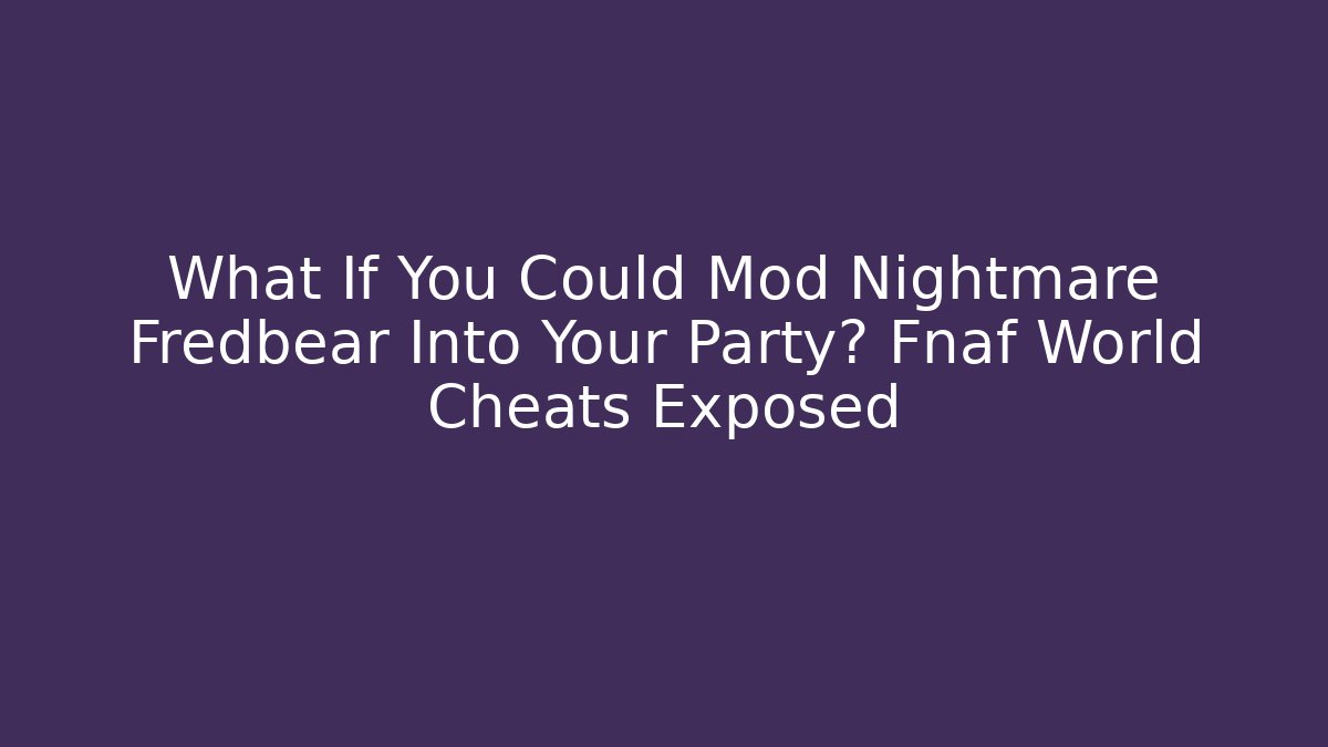 What If You Could Mod Nightmare Fredbear Into Your Party? Fnaf World Cheats Exposed