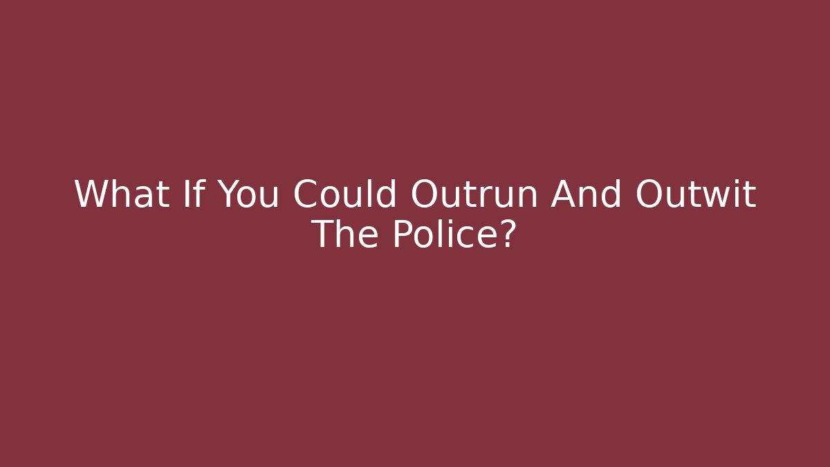 What If You Could Outrun And Outwit The Police?