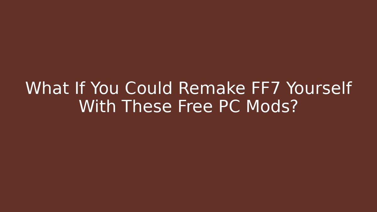 What If You Could Remake FF7 Yourself With These Free PC Mods? - The Family Holidays