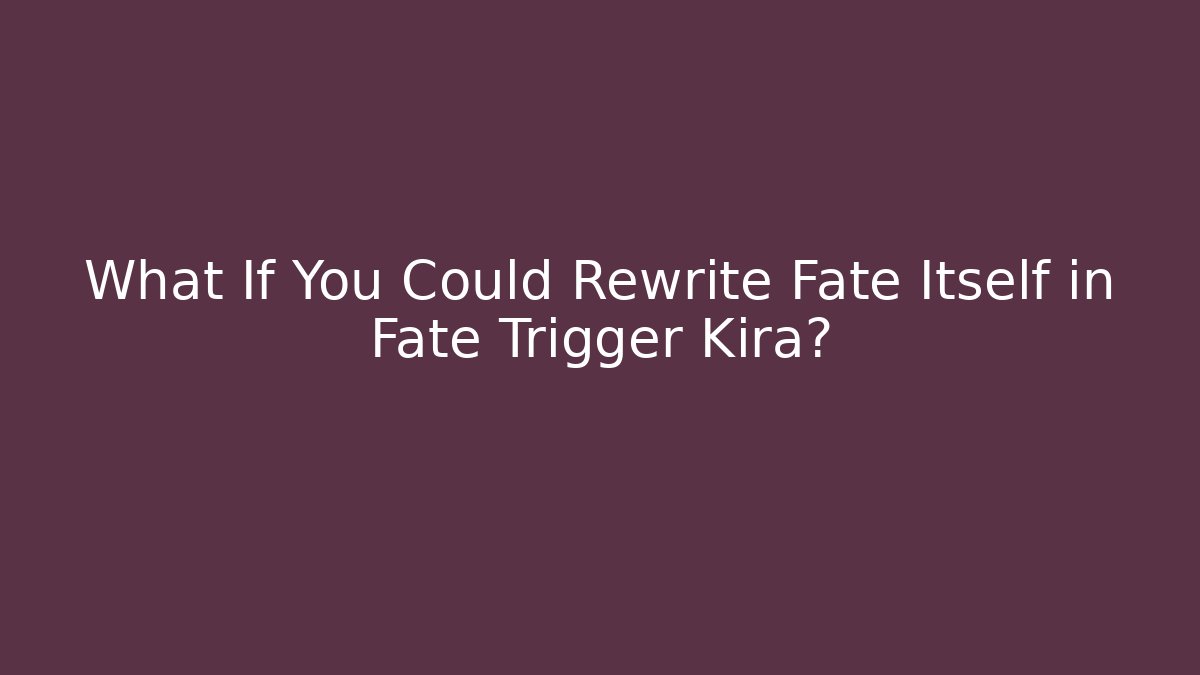 What If You Could Rewrite Fate Itself in Fate Trigger Kira?