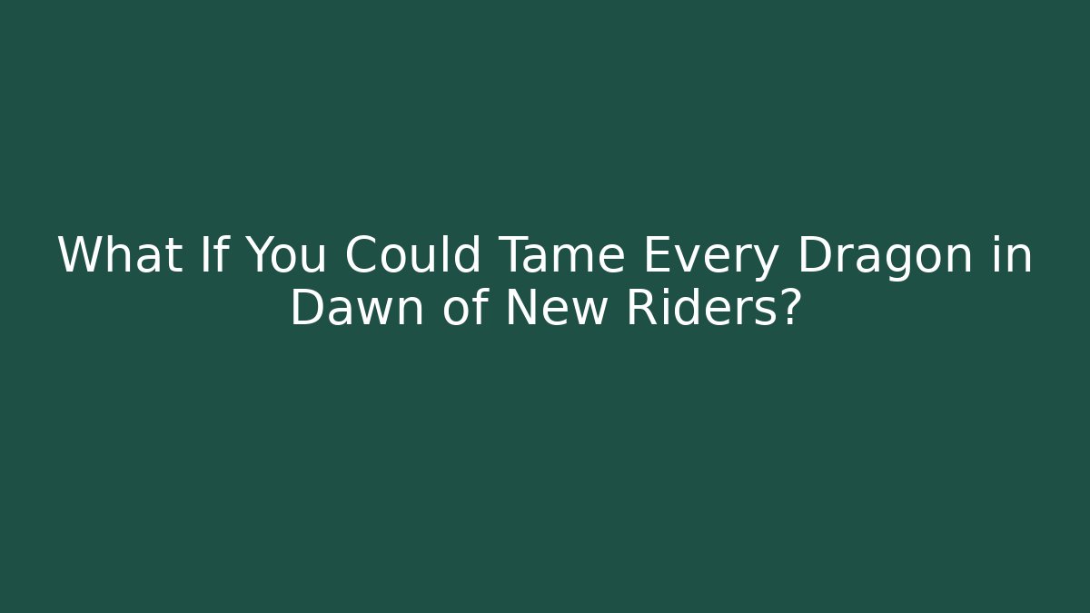 What If You Could Tame Every Dragon in Dawn of New Riders?