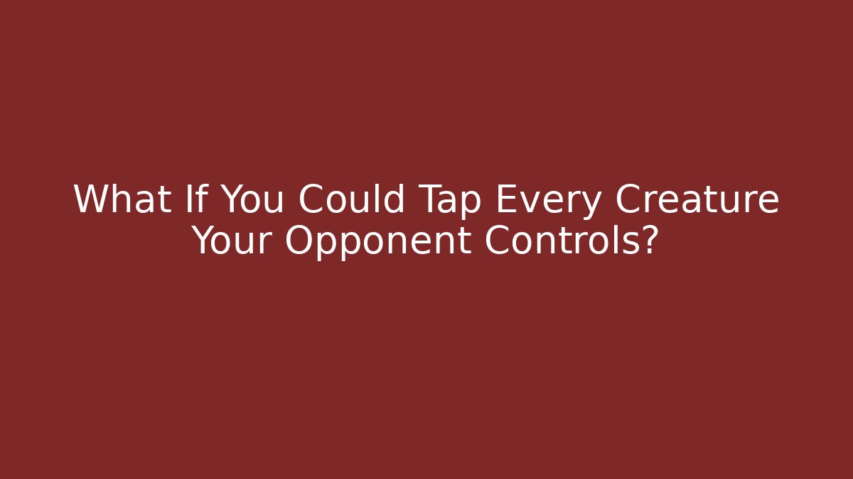 What If You Could Tap Every Creature Your Opponent Controls?