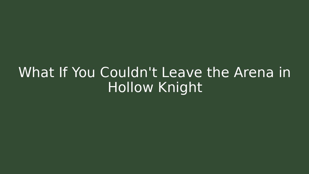What If You Couldn't Leave the Arena in Hollow Knight