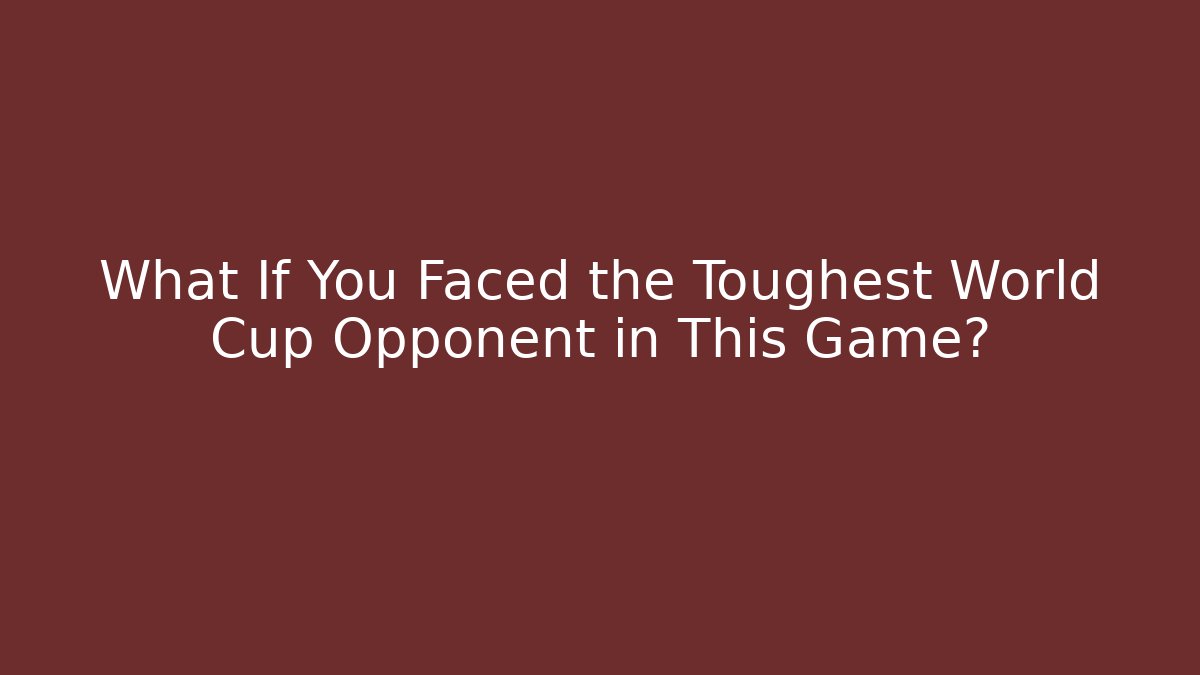 What If You Faced the Toughest World Cup Opponent in This Game?