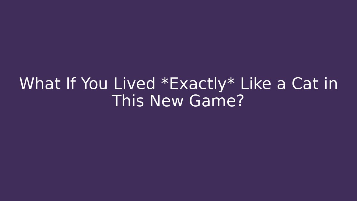 What If You Lived *Exactly* Like a Cat in This New Game?
