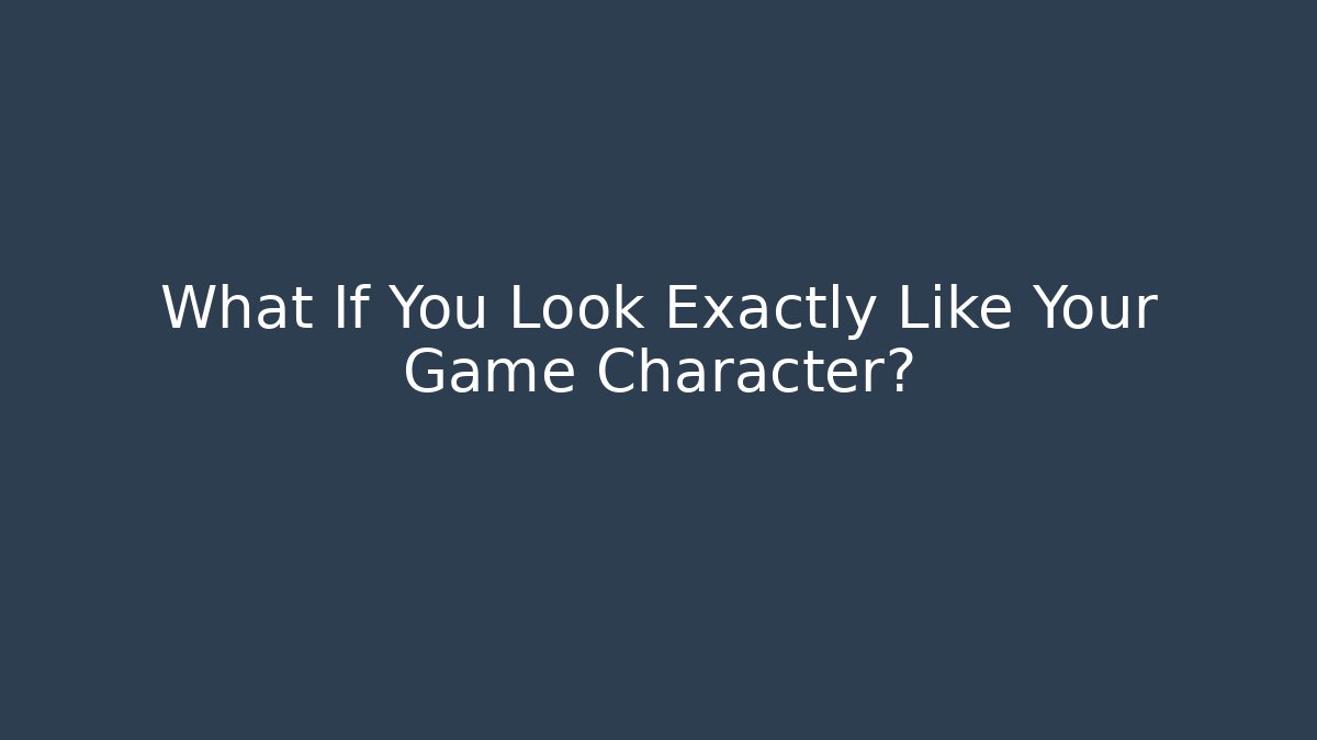 What If You Look Exactly Like Your Game Character?