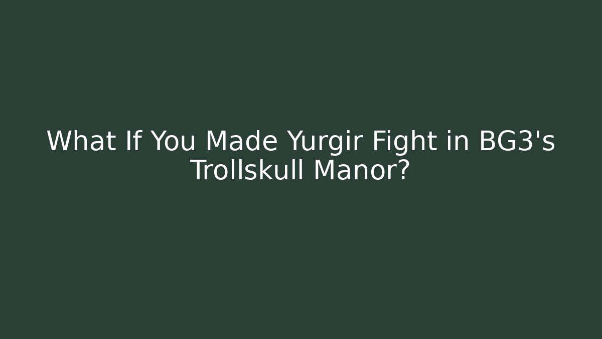What If You Made Yurgir Fight in BG3's Trollskull Manor?