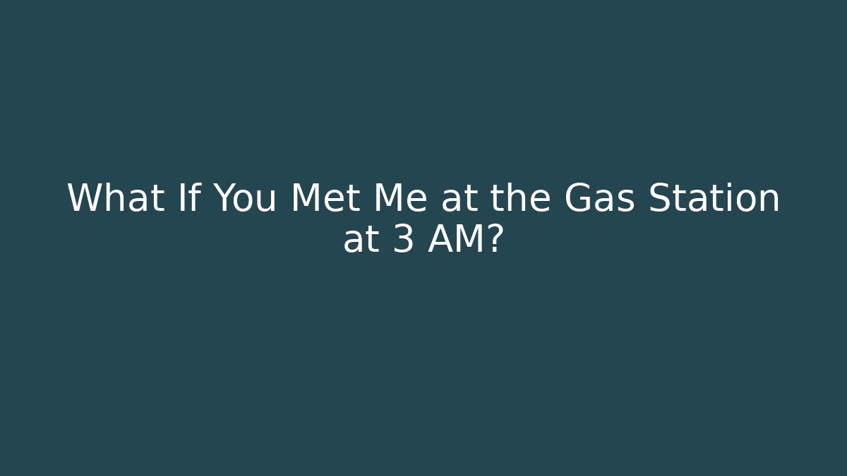 What If You Met Me at the Gas Station at 3 AM?