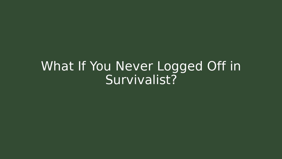 What If You Never Logged Off in Survivalist?