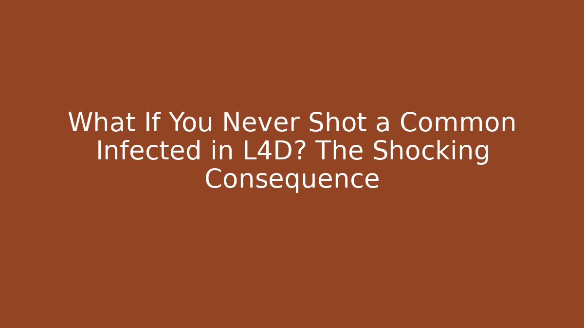 What If You Never Shot a Common Infected in L4D? The Shocking Consequence