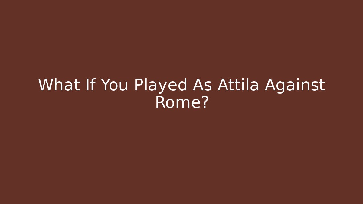 What If You Played As Attila Against Rome?