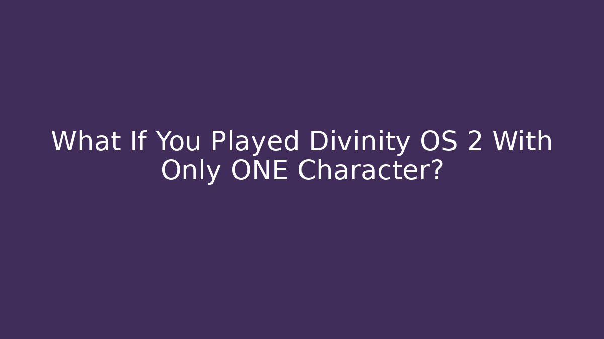 What If You Played Divinity OS 2 With Only ONE Character?