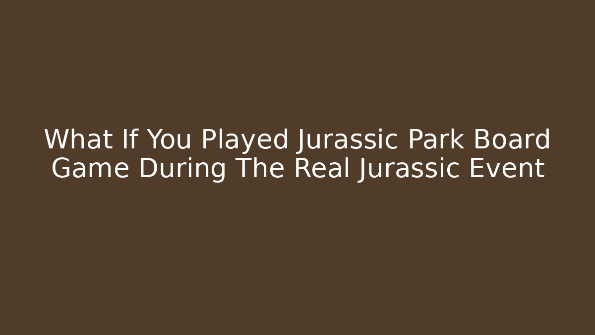 What If You Played Jurassic Park Board Game During The Real Jurassic Event