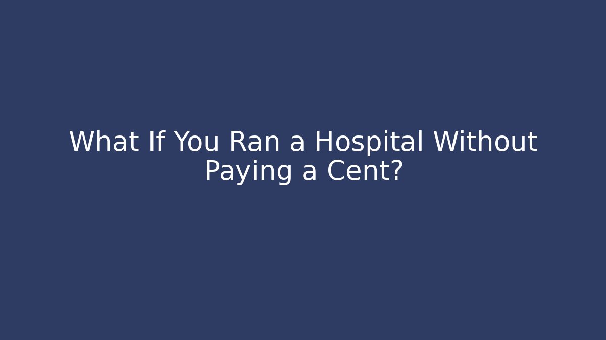 What If You Ran a Hospital Without Paying a Cent?