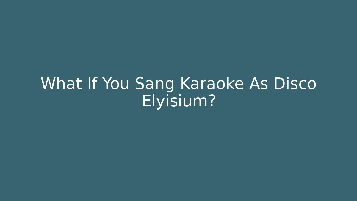 What If You Sang Karaoke As Disco Elyisium?
