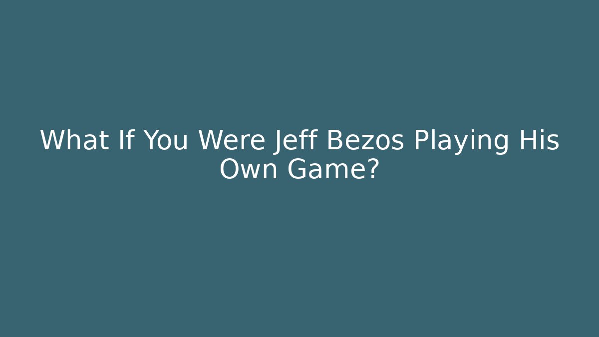 What If You Were Jeff Bezos Playing His Own Game?