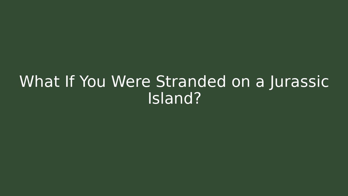 What If You Were Stranded on a Jurassic Island?