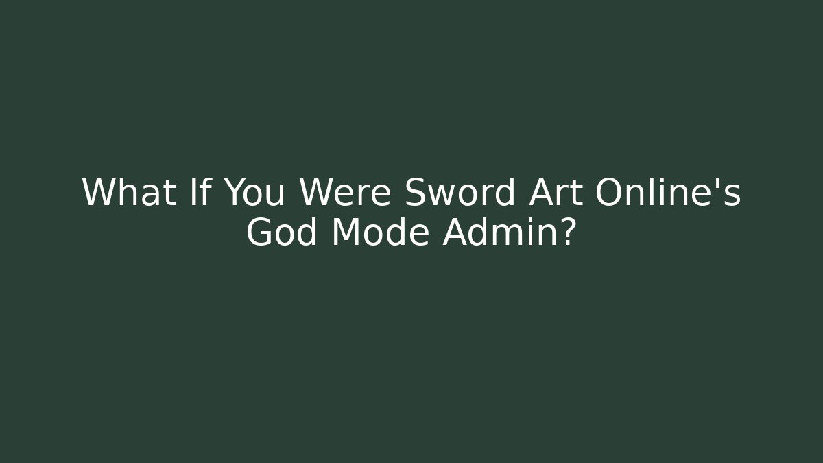 What If You Were Sword Art Online's God Mode Admin?