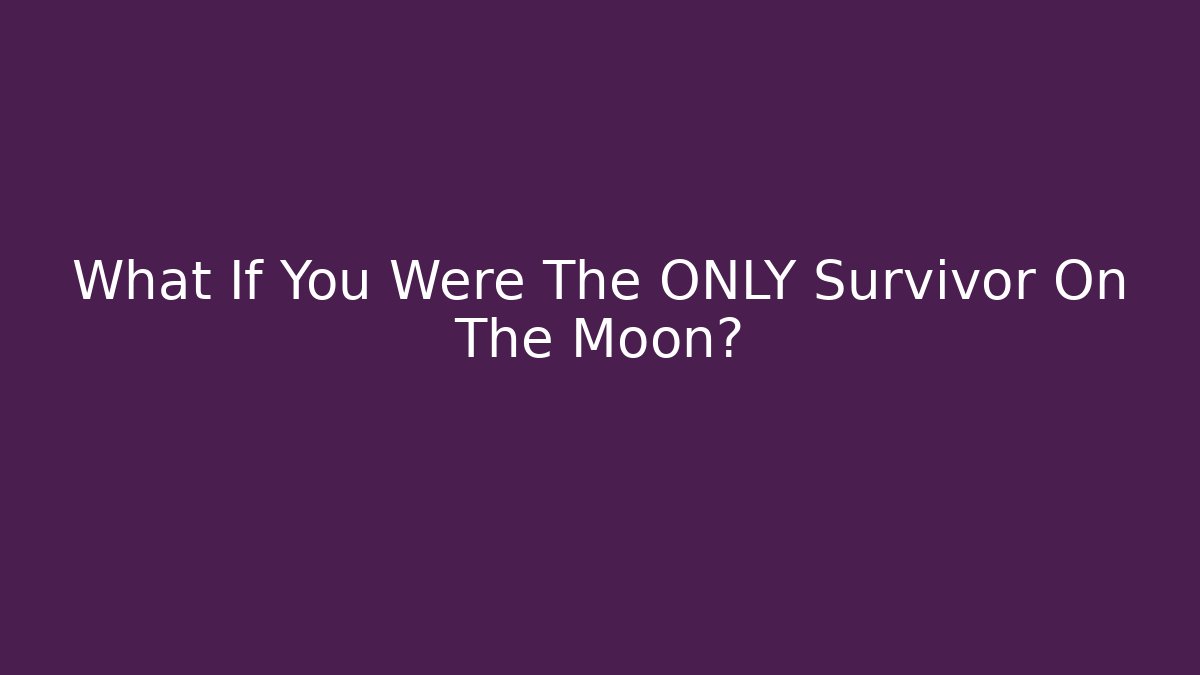 What If You Were The ONLY Survivor On The Moon? - The Family Holidays