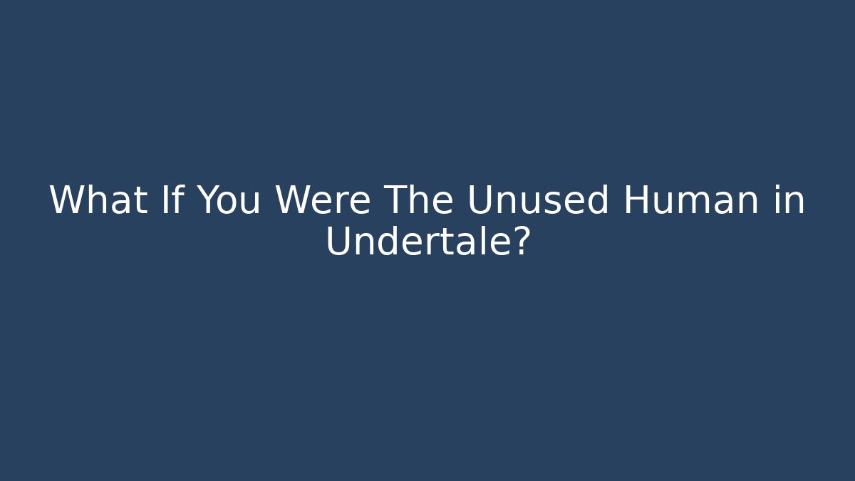 What If You Were The Unused Human in Undertale?