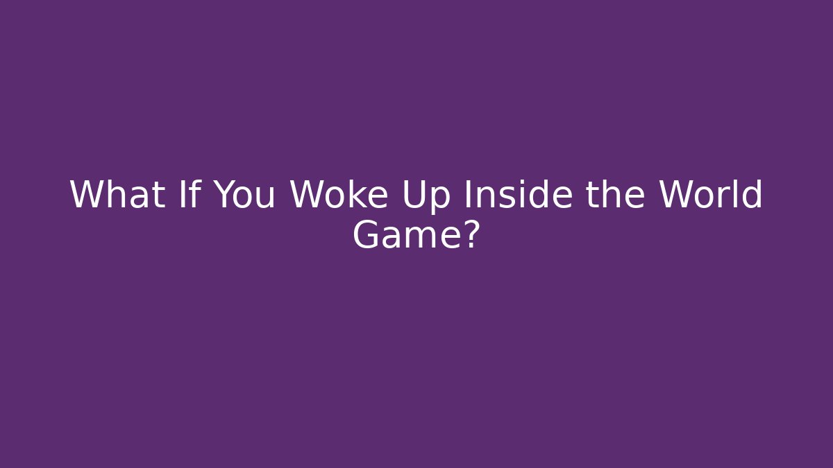 What If You Woke Up Inside the World Game?
