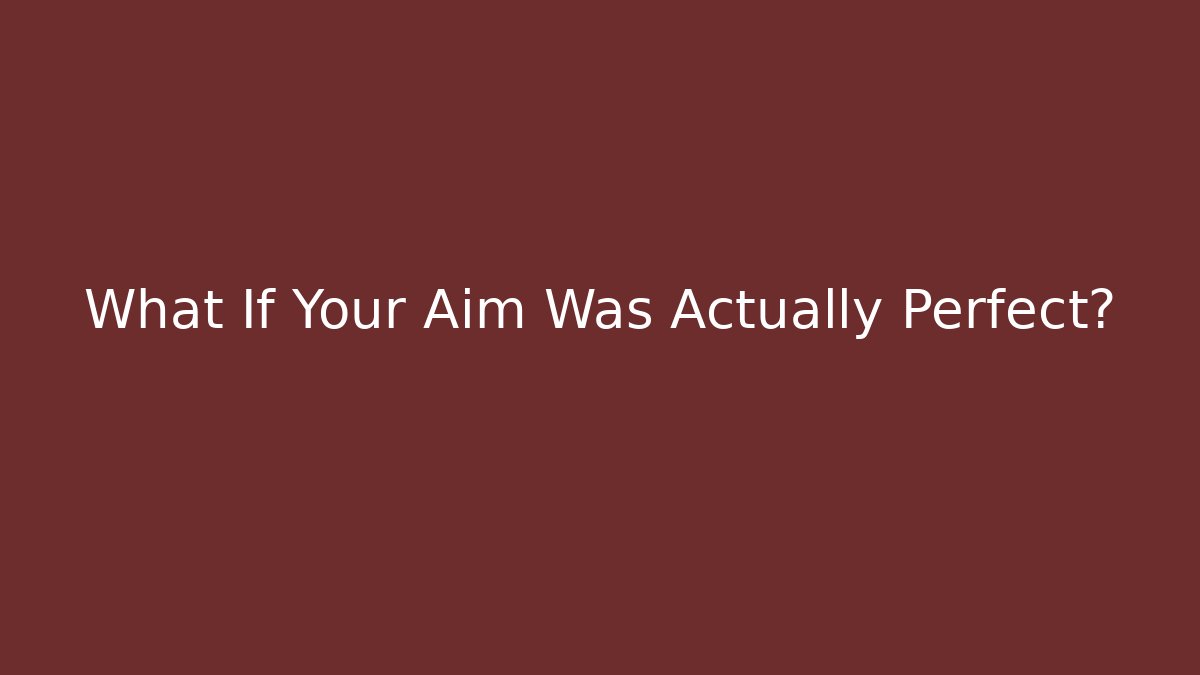 What If Your Aim Was Actually Perfect?