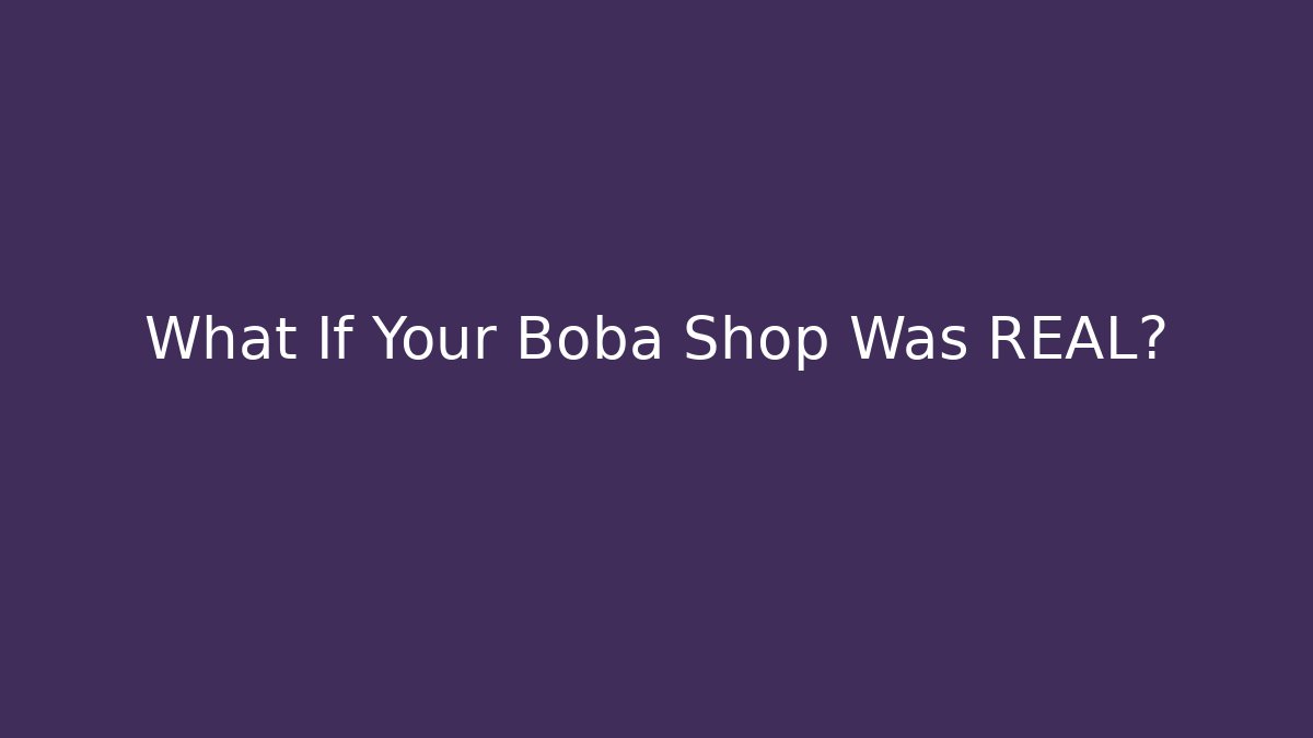 What If Your Boba Shop Was REAL?