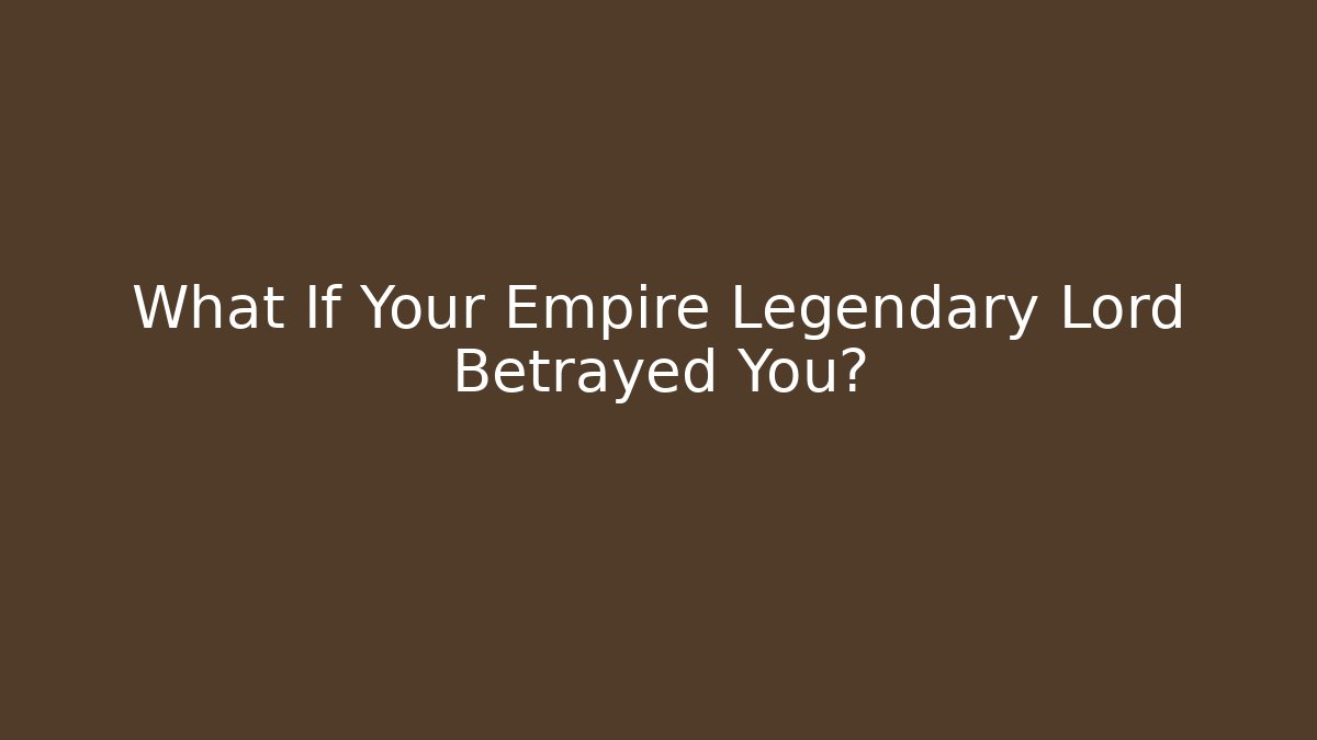 What If Your Empire Legendary Lord Betrayed You?